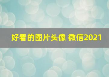 好看的图片头像 微信2021